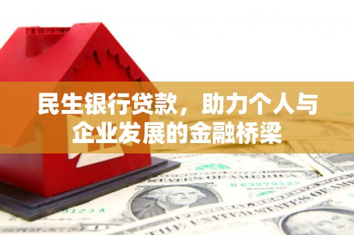 怀化民生银行贷款，助力个人与企业发展的金融桥梁