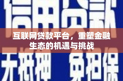 怀化互联网贷款平台，重塑金融生态的机遇与挑战