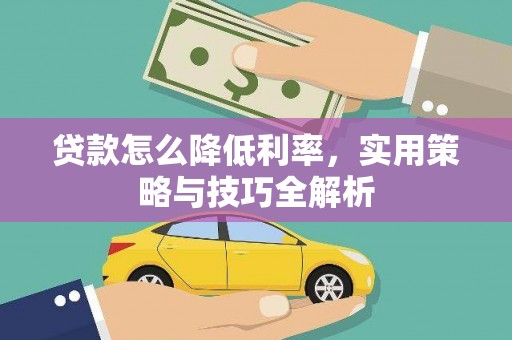 怀化贷款怎么降低利率，实用策略与技巧全解析