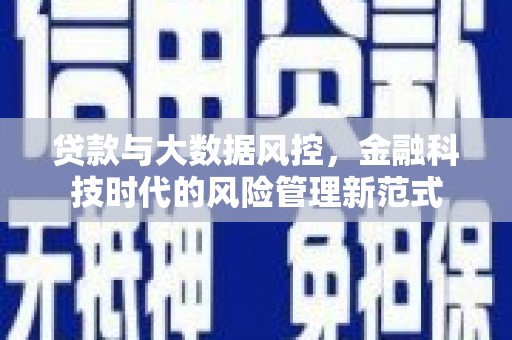 怀化贷款与大数据风控，金融科技时代的风险管理新范式