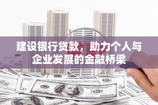 怀化建设银行贷款，助力个人与企业发展的金融桥梁