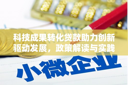 怀化科技成果转化贷款助力创新驱动发展，政策解读与实践探索