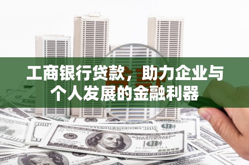 怀化工商银行贷款，助力企业与个人发展的金融利器