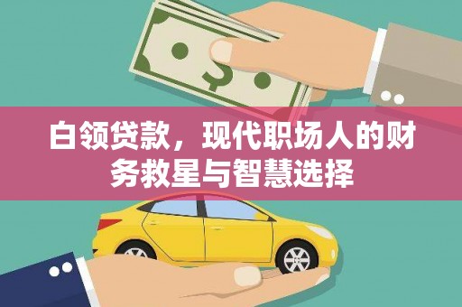 怀化白领贷款，现代职场人的财务救星与智慧选择