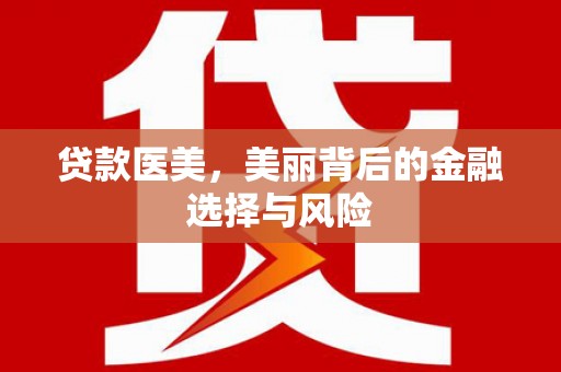 怀化贷款医美，美丽背后的金融选择与风险