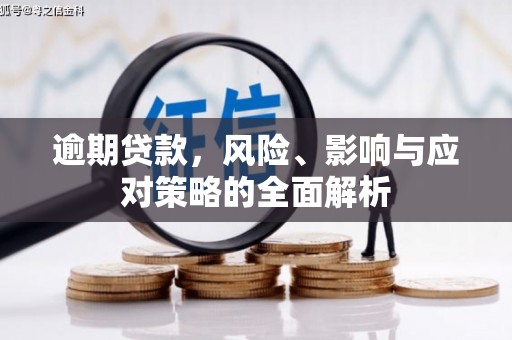 怀化逾期贷款，风险、影响与应对策略的全面解析