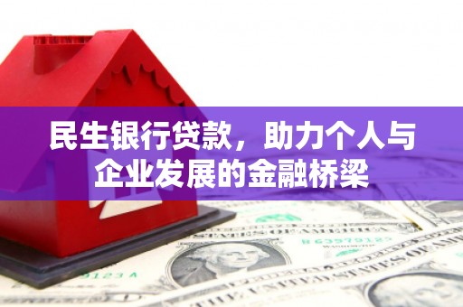 怀化民生银行贷款，助力个人与企业发展的金融桥梁
