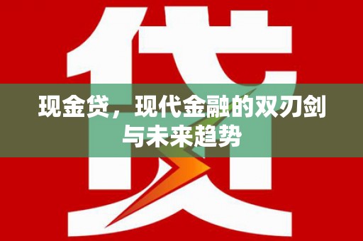 怀化现金贷，现代金融的双刃剑与未来趋势