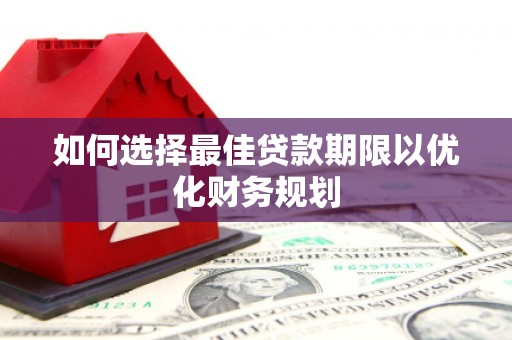 怀化如何选择最佳贷款期限以优化财务规划
