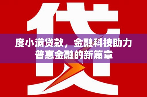 怀化度小满贷款，金融科技助力普惠金融的新篇章
