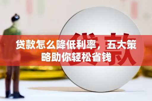 怀化贷款怎么降低利率，五大策略助你轻松省钱