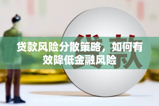 怀化贷款风险分散策略，如何有效降低金融风险