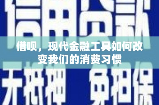 怀化借呗，现代金融工具如何改变我们的消费习惯