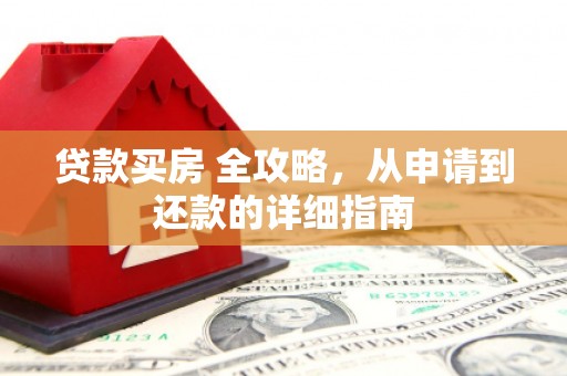 怀化贷款买房 全攻略，从申请到还款的详细指南