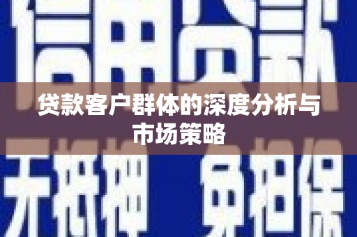 怀化贷款客户群体的深度分析与市场策略