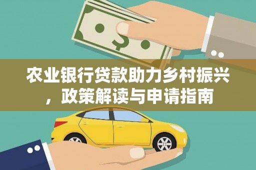 怀化农业银行贷款助力乡村振兴，政策解读与申请指南