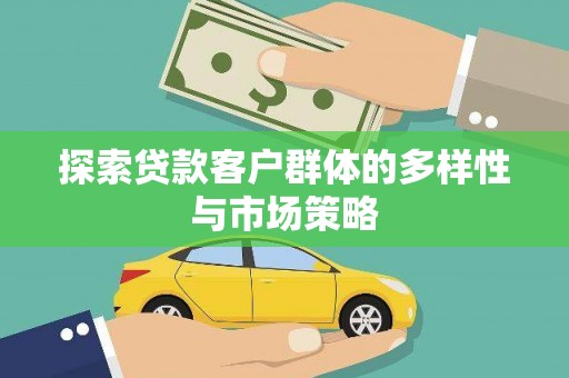 怀化探索贷款客户群体的多样性与市场策略