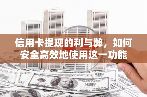 怀化信用卡提现的利与弊，如何安全高效地使用这一功能