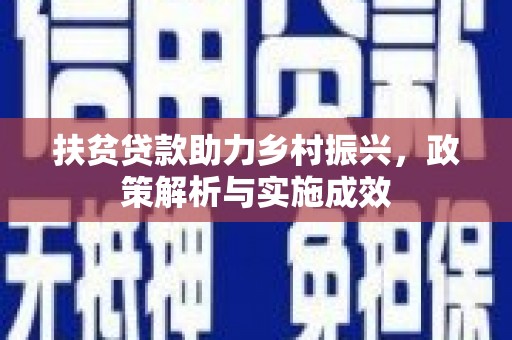 怀化扶贫贷款助力乡村振兴，政策解析与实施成效