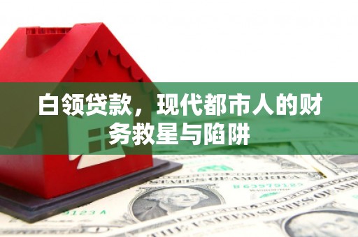 怀化白领贷款，现代都市人的财务救星与陷阱