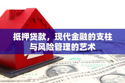 怀化抵押贷款，现代金融的支柱与风险管理的艺术
