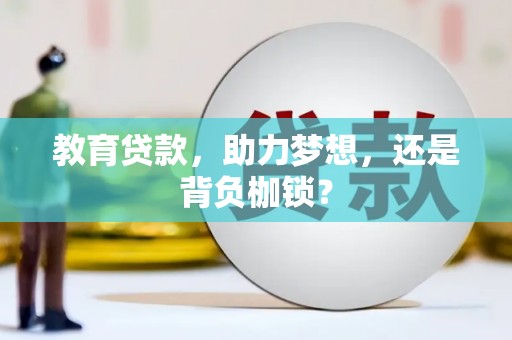 怀化教育贷款，助力梦想，还是背负枷锁？