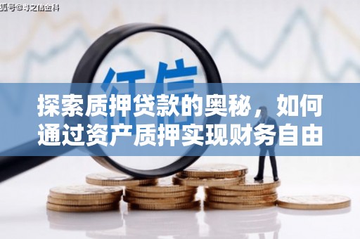 怀化探索质押贷款的奥秘，如何通过资产质押实现财务自由