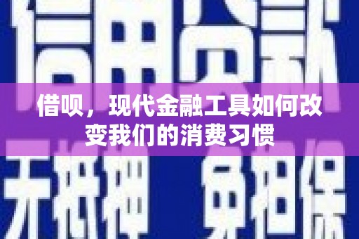怀化借呗，现代金融工具如何改变我们的消费习惯