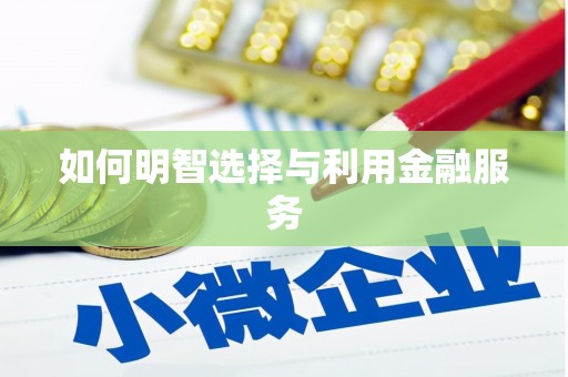 怀化如何明智选择与利用金融服务