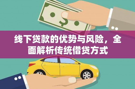 怀化线下贷款的优势与风险，全面解析传统借贷方式