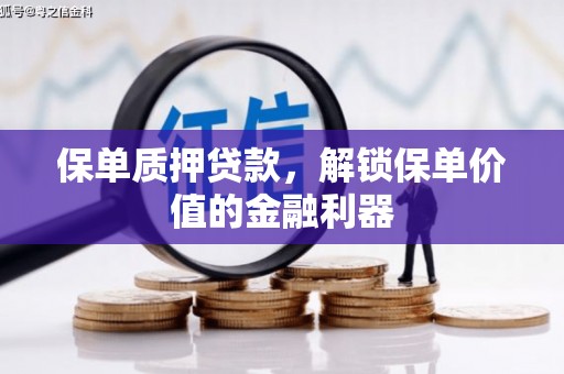 怀化保单质押贷款，解锁保单价值的金融利器