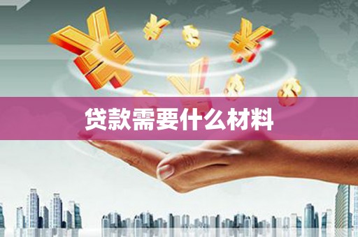 怀化贷款需要什么材料
