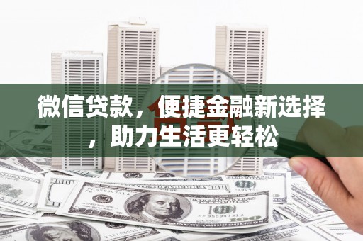 怀化微信贷款，便捷金融新选择，助力生活更轻松