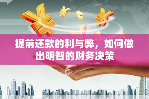 怀化提前还款的利与弊，如何做出明智的财务决策