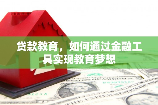 怀化贷款教育，如何通过金融工具实现教育梦想