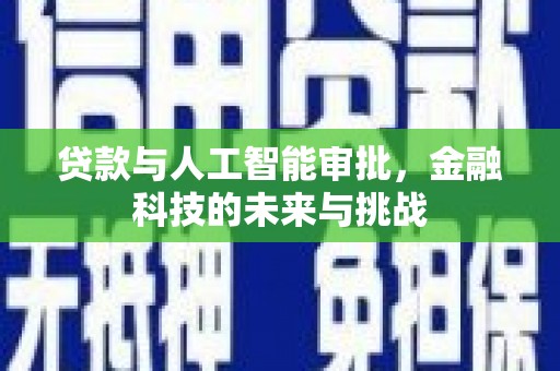 怀化贷款与人工智能审批，金融科技的未来与挑战