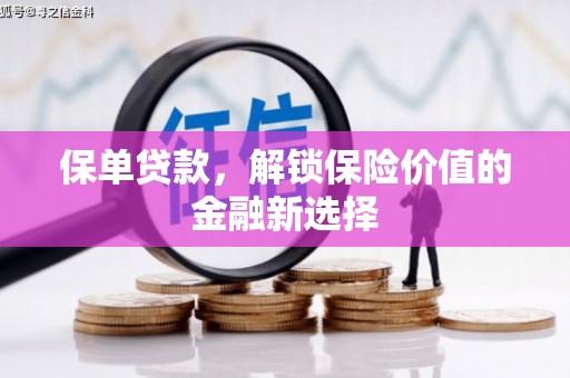 怀化保单贷款，解锁保险价值的金融新选择