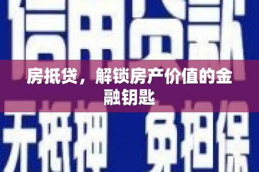怀化房抵贷，解锁房产价值的金融钥匙