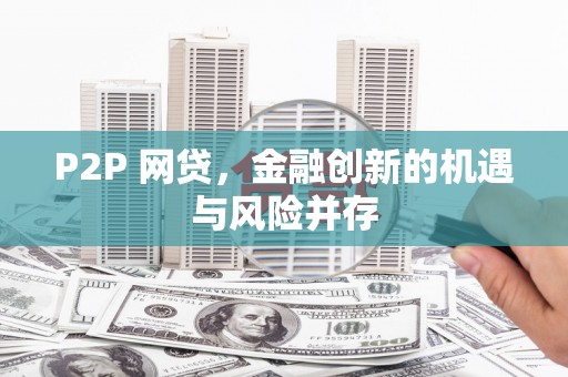 怀化P2P 网贷，金融创新的机遇与风险并存