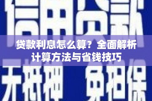怀化贷款利息怎么算？全面解析计算方法与省钱技巧