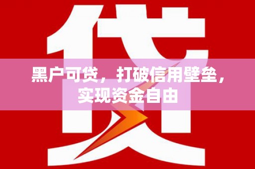 怀化黑户可贷，打破信用壁垒，实现资金自由