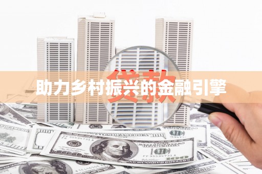 怀化助力乡村振兴的金融引擎
