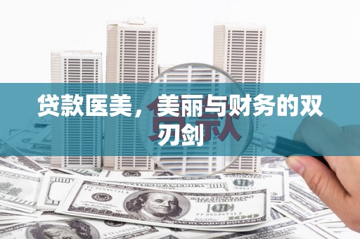 怀化贷款医美，美丽与财务的双刃剑