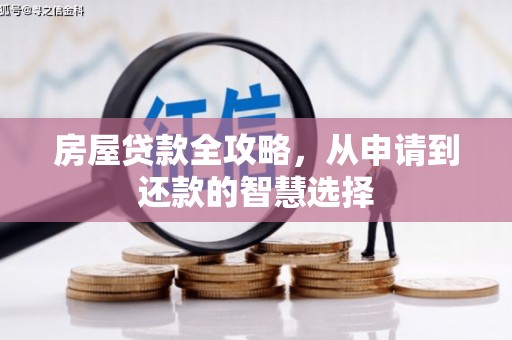 怀化房屋贷款全攻略，从申请到还款的智慧选择