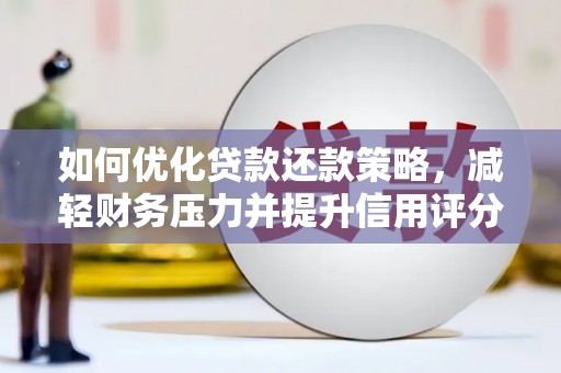 怀化如何优化贷款还款策略，减轻财务压力并提升信用评分