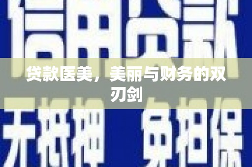 怀化贷款医美，美丽与财务的双刃剑
