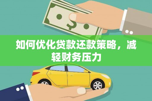 怀化如何优化贷款还款策略，减轻财务压力