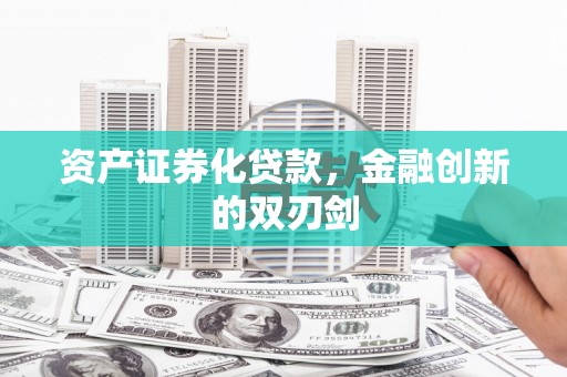 怀化资产证券化贷款，金融创新的双刃剑