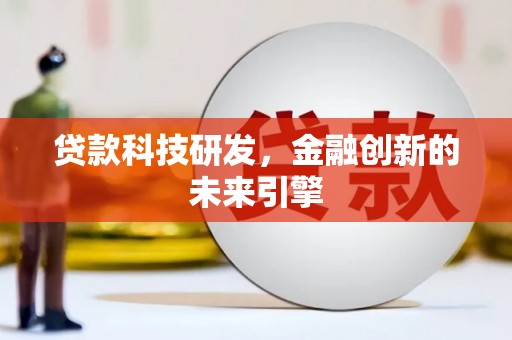 怀化贷款科技研发，金融创新的未来引擎