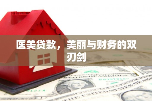 怀化医美贷款，美丽与财务的双刃剑